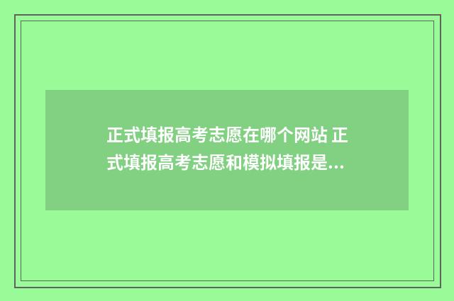 正式填报高考志愿在哪个网站 正式填报高考志愿和模拟填报是一样的吗