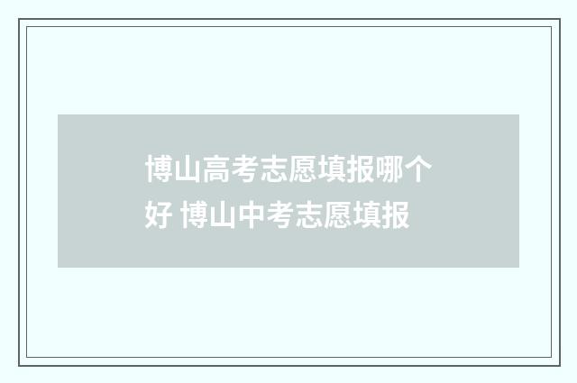 博山高考志愿填报哪个好 博山中考志愿填报