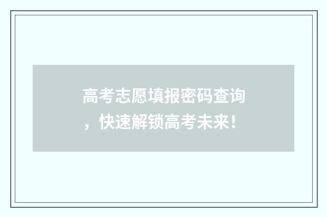 高考志愿填报密码查询，快速解锁高考未来！