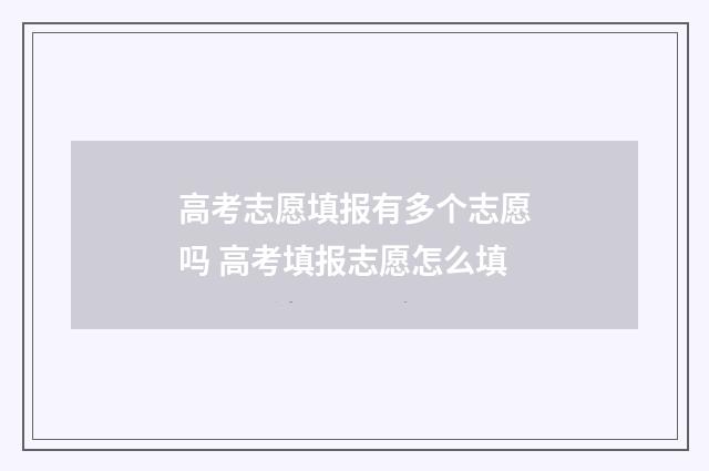 高考志愿填报有多个志愿吗 高考填报志愿怎么填