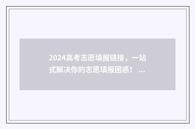 2024高考志愿填报链接，一站式解决你的志愿填报困惑！ 2024高考志愿填报表范本