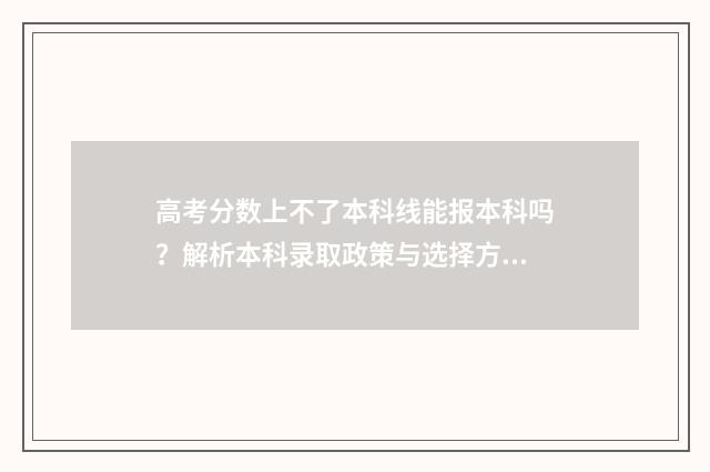 高考分数上不了本科线能报本科吗？解析本科录取政策与选择方案 高考分数上不了公办大专怎么办