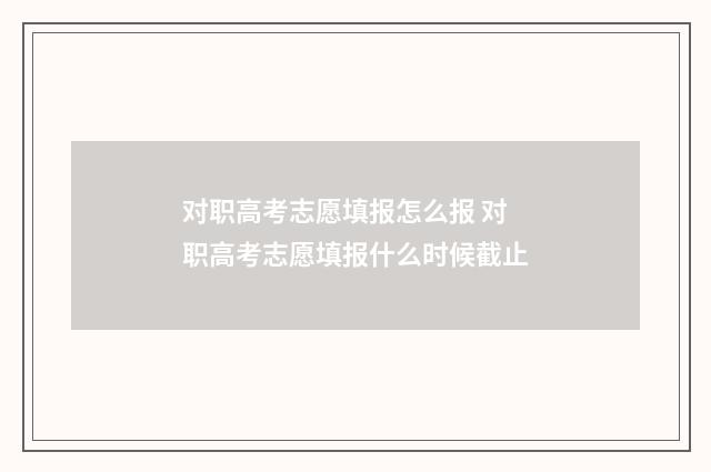 对职高考志愿填报怎么报 对职高考志愿填报什么时候截止