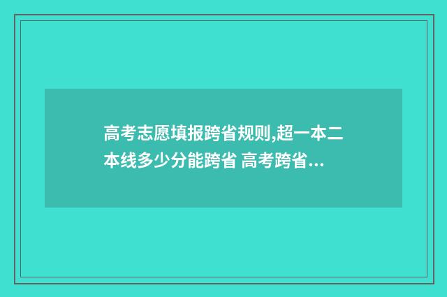 高考志愿填报跨省规则,超一本二本线多少分能跨省 高考跨省报志愿