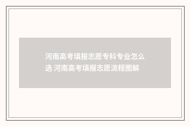 河南高考填报志愿专科专业怎么选 河南高考填报志愿流程图解