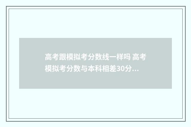 高考跟模拟考分数线一样吗 高考模拟考分数与本科相差30分还有希望吗