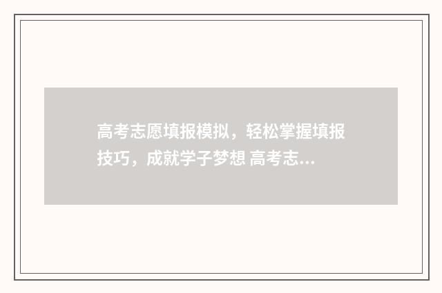 高考志愿填报模拟，轻松掌握填报技巧，成就学子梦想 高考志愿填报模拟填报系统官网入口