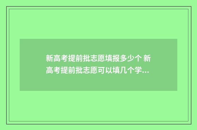 新高考提前批志愿填报多少个 新高考提前批志愿可以填几个学校