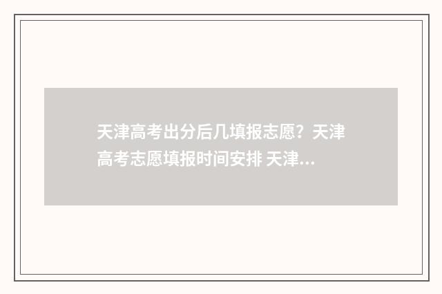 天津高考出分后几填报志愿？天津高考志愿填报时间安排 天津高考出分后多久填意向