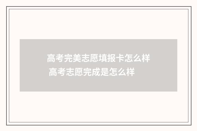 高考完美志愿填报卡怎么样 高考志愿完成是怎么样