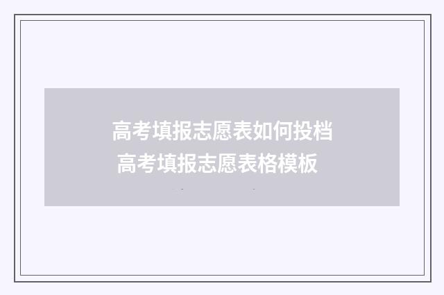 高考填报志愿表如何投档 高考填报志愿表格模板