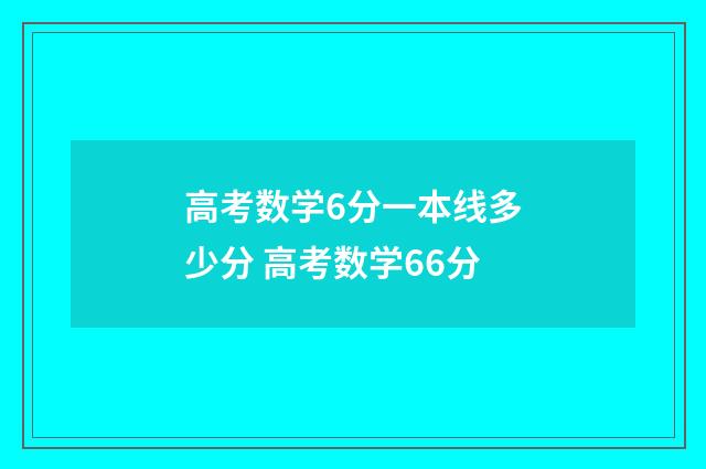 高考数学6分一本线多少分 高考数学66分