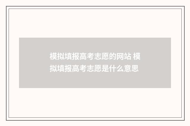 模拟填报高考志愿的网站 模拟填报高考志愿是什么意思