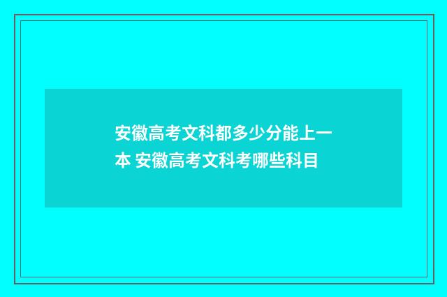 安徽高考文科都多少分能上一本 安徽高考文科考哪些科目
