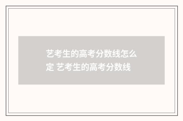 艺考生的高考分数线怎么定 艺考生的高考分数线