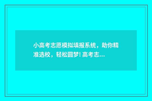 小高考志愿模拟填报系统，助你精准选校，轻松圆梦! 高考志愿模拟不填后果