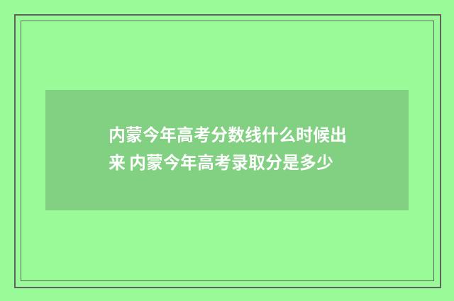 内蒙今年高考分数线什么时候出来 内蒙今年高考录取分是多少