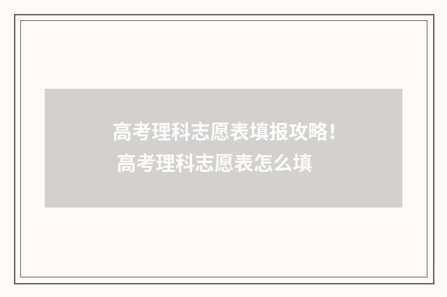 高考理科志愿表填报攻略！ 高考理科志愿表怎么填