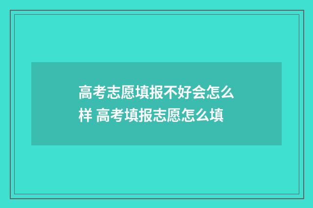 高考志愿填报不好会怎么样 高考填报志愿怎么填