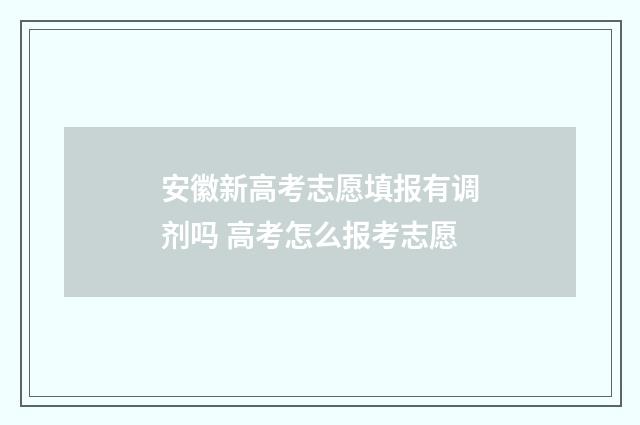 安徽新高考志愿填报有调剂吗 高考怎么报考志愿