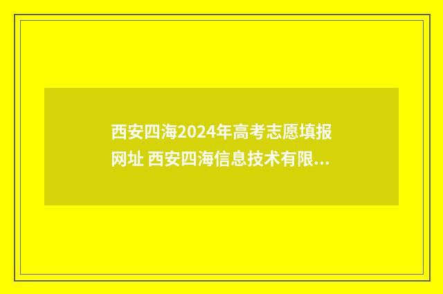 西安四海2024年高考志愿填报网址 西安四海信息技术有限公司