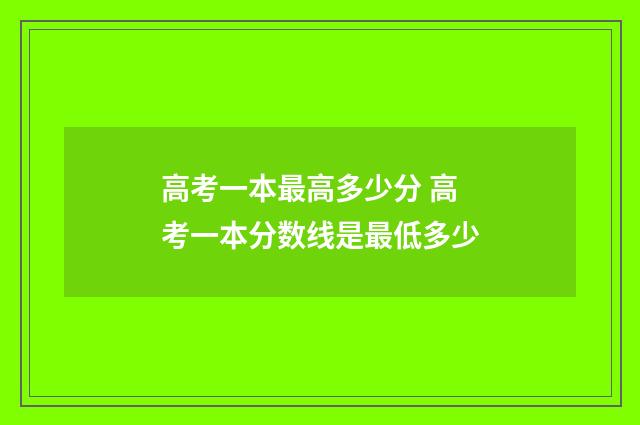 高考一本最高多少分 高考一本分数线是最低多少