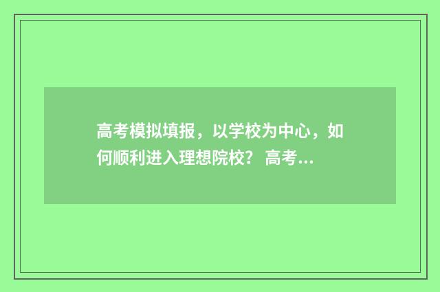 高考模拟填报，以学校为中心，如何顺利进入理想院校？ 高考模拟填报,家长可以注册吗