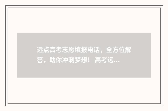 远点高考志愿填报电话，全方位解答，助你冲刺梦想！ 高考远程录取系统