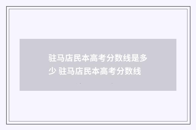 驻马店民本高考分数线是多少 驻马店民本高考分数线