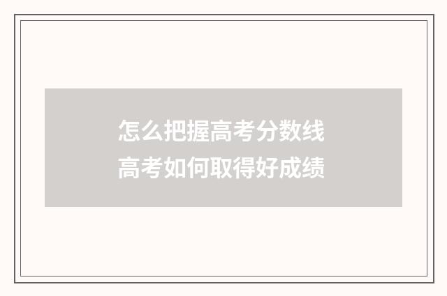 怎么把握高考分数线 高考如何取得好成绩