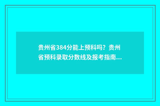 贵州省384分能上预科吗？贵州省预科录取分数线及报考指南 贵州省384分能上什么学校