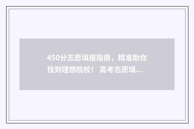 450分志愿填报指南，精准助你找到理想院校！ 高考志愿填报450报什么专业