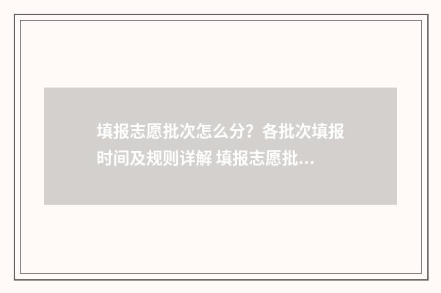 填报志愿批次怎么分？各批次填报时间及规则详解 填报志愿批次是什么意思