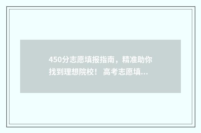 450分志愿填报指南，精准助你找到理想院校！ 高考志愿填报450报什么专业