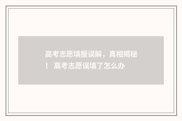 高考志愿填报误解，真相揭秘！ 高考志愿误填了怎么办