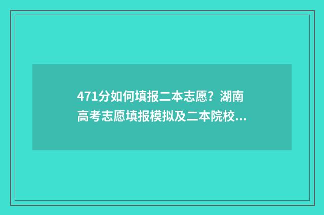 471分如何填报二本志愿？湖南高考志愿填报模拟及二本院校推荐