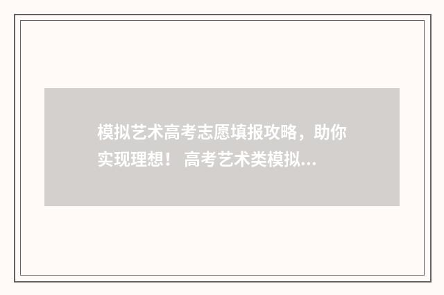 模拟艺术高考志愿填报攻略，助你实现理想！ 高考艺术类模拟志愿填报