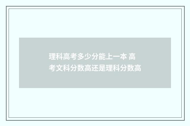 理科高考多少分能上一本 高考文科分数高还是理科分数高