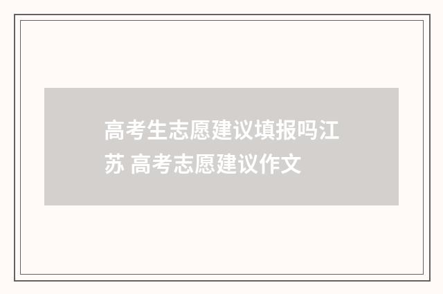 高考生志愿建议填报吗江苏 高考志愿建议作文