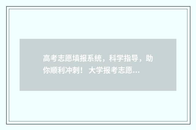 高考志愿填报系统，科学指导，助你顺利冲刺！ 大学报考志愿怎么填报