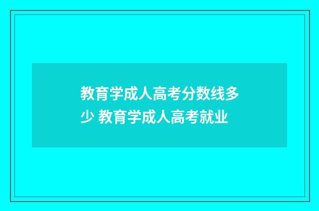 教育学成人高考分数线多少 教育学成人高考就业