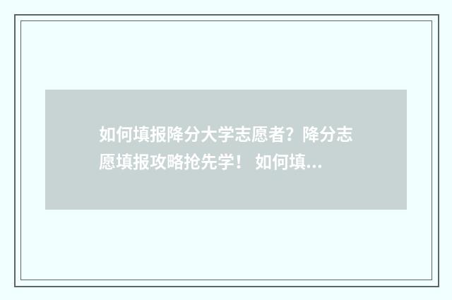 如何填报降分大学志愿者？降分志愿填报攻略抢先学！ 如何填报降分大类专业