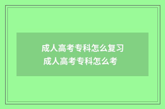 成人高考专科怎么复习 成人高考专科怎么考