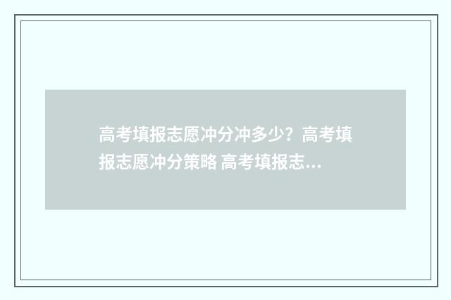 高考填报志愿冲分冲多少？高考填报志愿冲分策略 高考填报志愿冲稳保应该怎样填要距离省排名多少