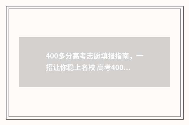400多分高考志愿填报指南，一招让你稳上名校 高考400多分能上啥学校