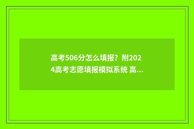 高考506分怎么填报？附2024高考志愿填报模拟系统 高考506分怎么样