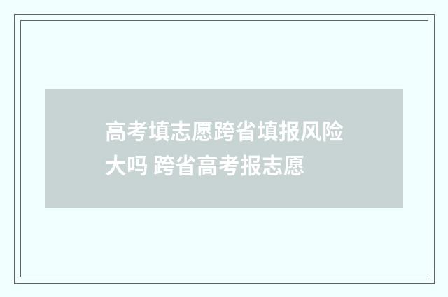 高考填志愿跨省填报风险大吗 跨省高考报志愿