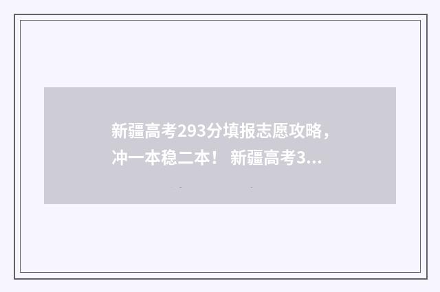 新疆高考293分填报志愿攻略，冲一本稳二本！ 新疆高考320分