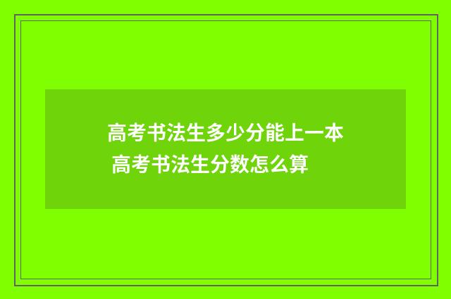 高考书法生多少分能上一本 高考书法生分数怎么算