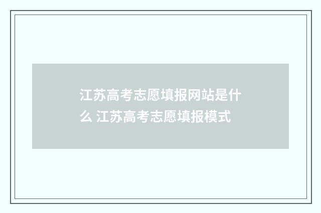 江苏高考志愿填报网站是什么 江苏高考志愿填报模式